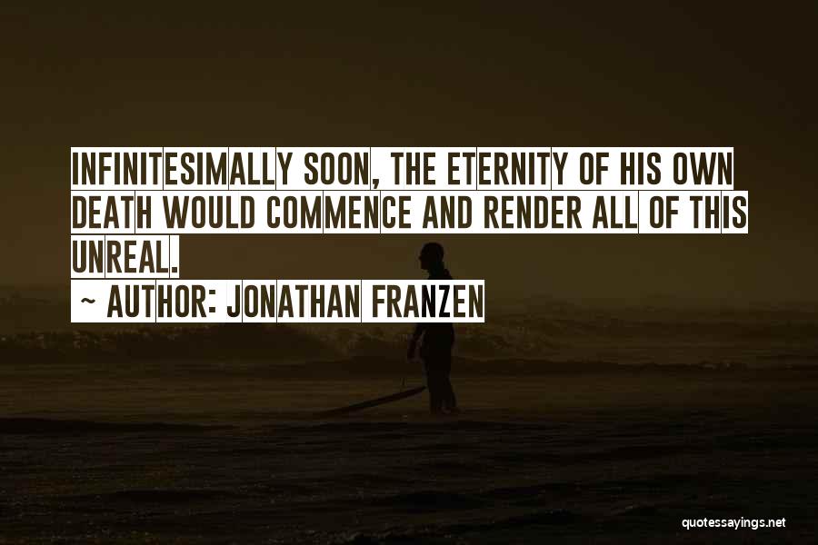 Jonathan Franzen Quotes: Infinitesimally Soon, The Eternity Of His Own Death Would Commence And Render All Of This Unreal.