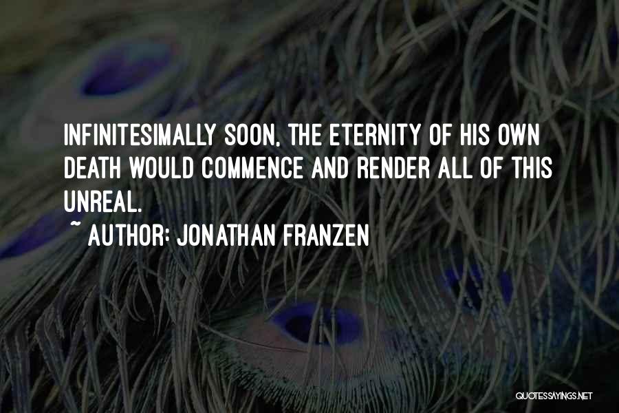Jonathan Franzen Quotes: Infinitesimally Soon, The Eternity Of His Own Death Would Commence And Render All Of This Unreal.