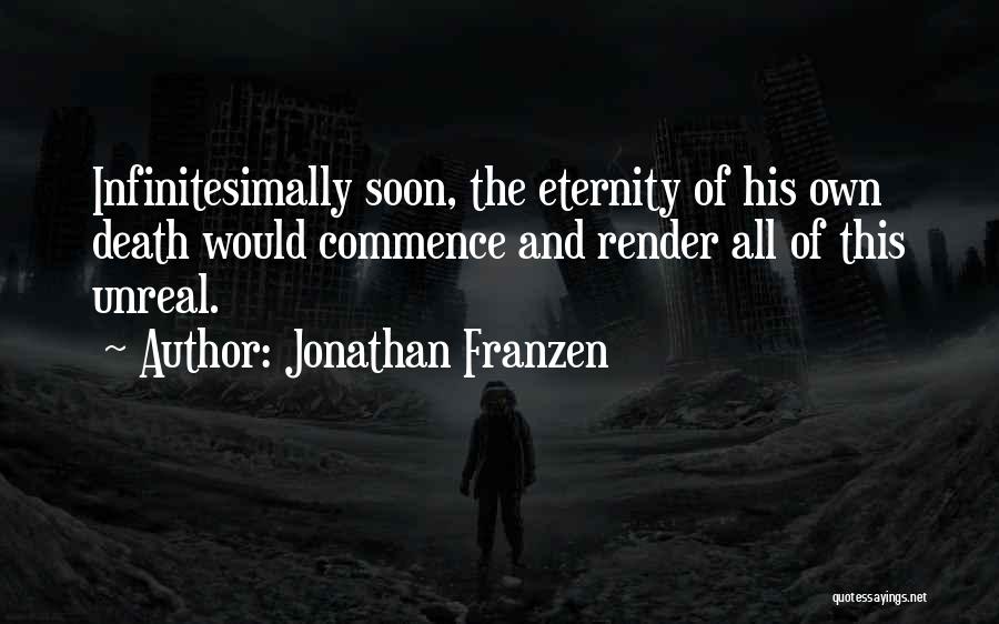 Jonathan Franzen Quotes: Infinitesimally Soon, The Eternity Of His Own Death Would Commence And Render All Of This Unreal.