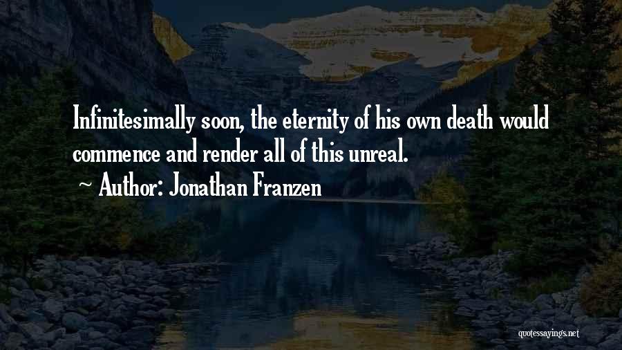 Jonathan Franzen Quotes: Infinitesimally Soon, The Eternity Of His Own Death Would Commence And Render All Of This Unreal.