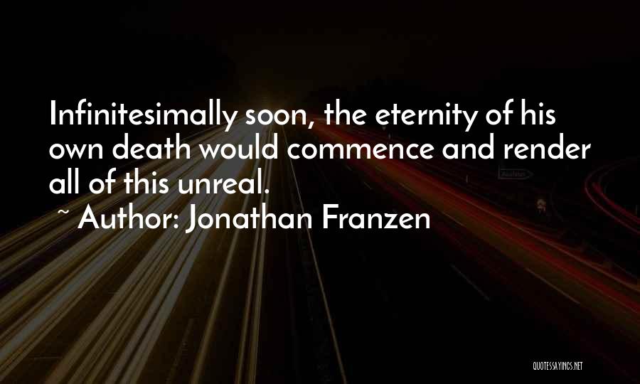Jonathan Franzen Quotes: Infinitesimally Soon, The Eternity Of His Own Death Would Commence And Render All Of This Unreal.
