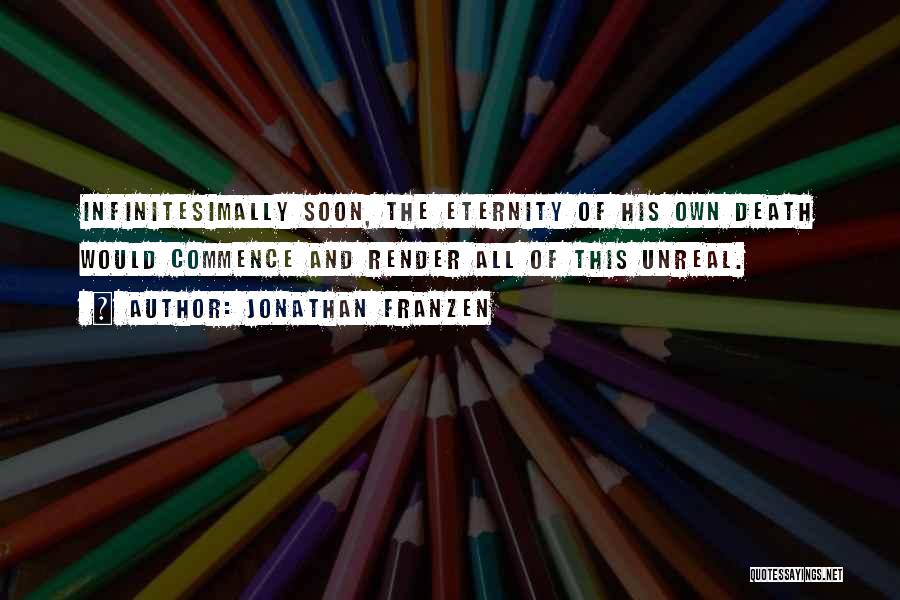 Jonathan Franzen Quotes: Infinitesimally Soon, The Eternity Of His Own Death Would Commence And Render All Of This Unreal.