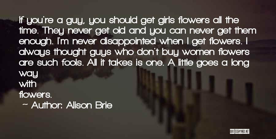 Alison Brie Quotes: If You're A Guy, You Should Get Girls Flowers All The Time. They Never Get Old And You Can Never