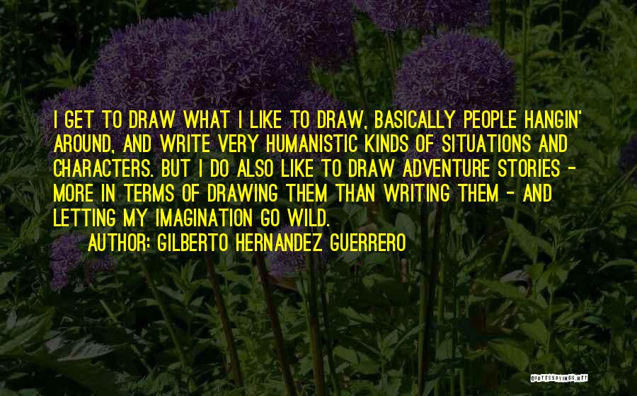 Gilberto Hernandez Guerrero Quotes: I Get To Draw What I Like To Draw, Basically People Hangin' Around, And Write Very Humanistic Kinds Of Situations