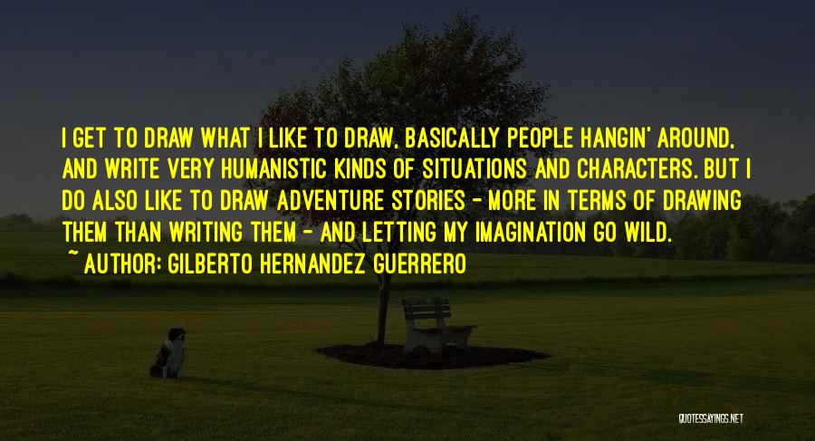 Gilberto Hernandez Guerrero Quotes: I Get To Draw What I Like To Draw, Basically People Hangin' Around, And Write Very Humanistic Kinds Of Situations