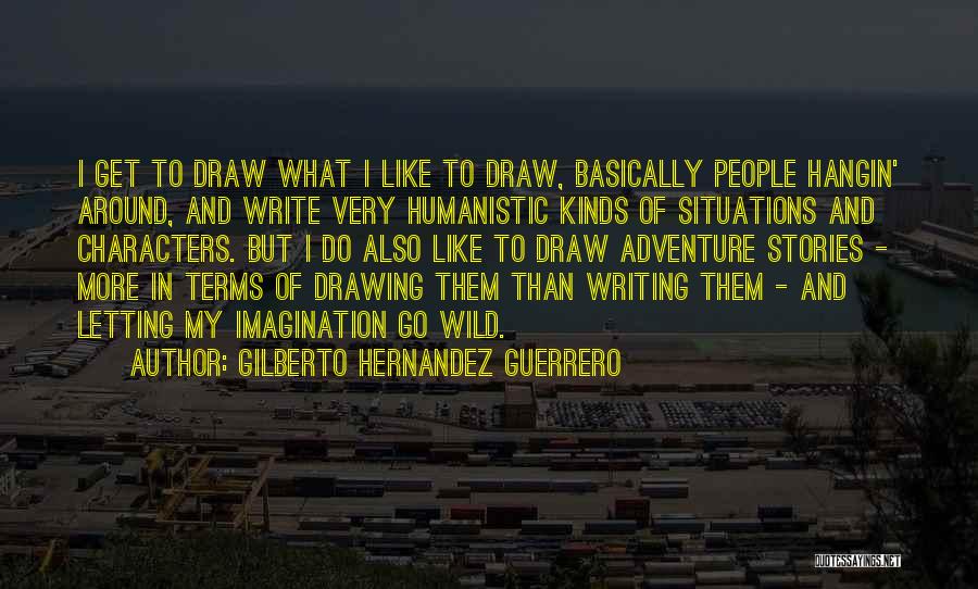 Gilberto Hernandez Guerrero Quotes: I Get To Draw What I Like To Draw, Basically People Hangin' Around, And Write Very Humanistic Kinds Of Situations