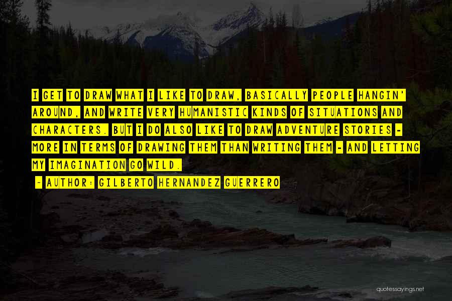 Gilberto Hernandez Guerrero Quotes: I Get To Draw What I Like To Draw, Basically People Hangin' Around, And Write Very Humanistic Kinds Of Situations
