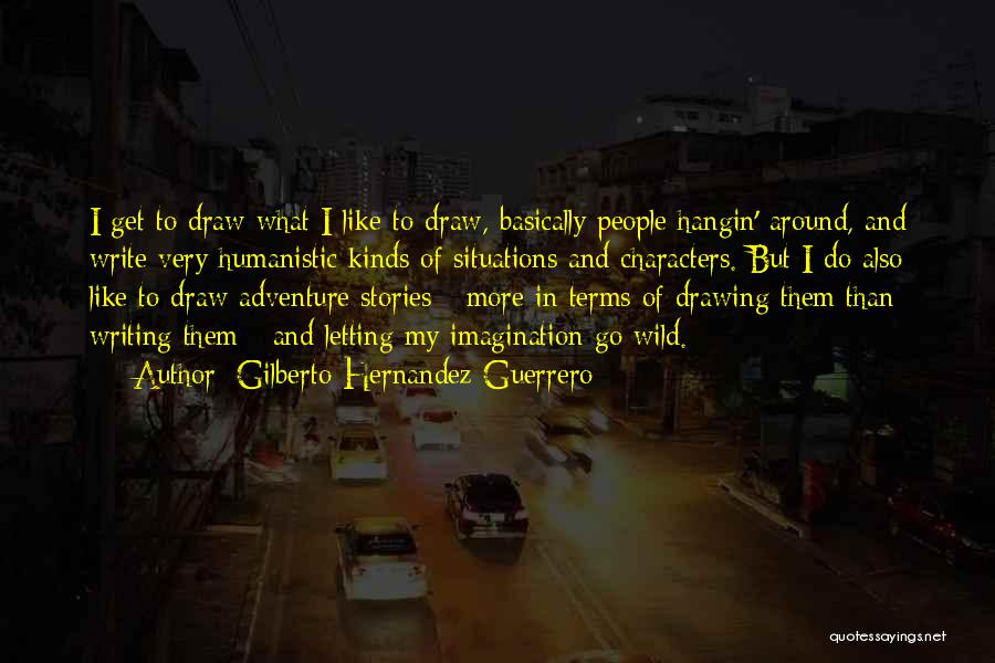 Gilberto Hernandez Guerrero Quotes: I Get To Draw What I Like To Draw, Basically People Hangin' Around, And Write Very Humanistic Kinds Of Situations