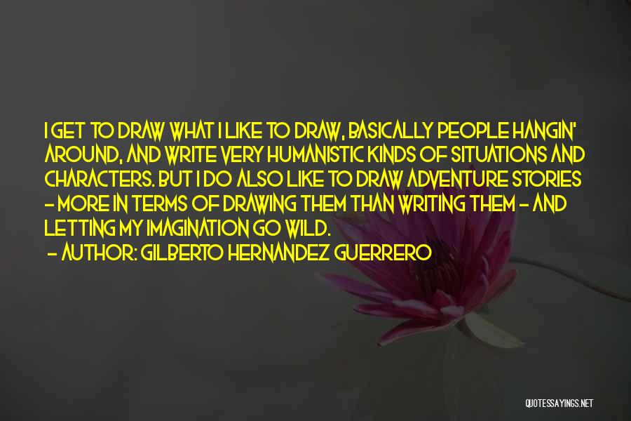 Gilberto Hernandez Guerrero Quotes: I Get To Draw What I Like To Draw, Basically People Hangin' Around, And Write Very Humanistic Kinds Of Situations