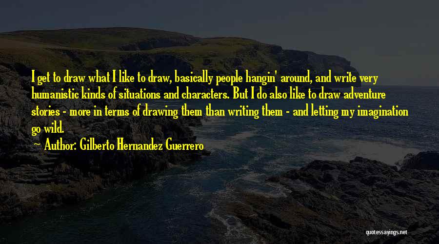 Gilberto Hernandez Guerrero Quotes: I Get To Draw What I Like To Draw, Basically People Hangin' Around, And Write Very Humanistic Kinds Of Situations