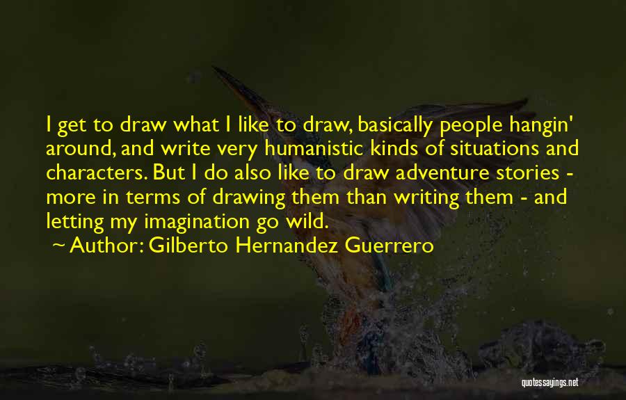 Gilberto Hernandez Guerrero Quotes: I Get To Draw What I Like To Draw, Basically People Hangin' Around, And Write Very Humanistic Kinds Of Situations