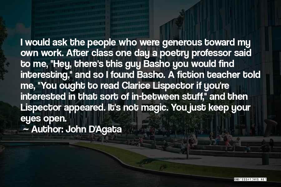 John D'Agata Quotes: I Would Ask The People Who Were Generous Toward My Own Work. After Class One Day A Poetry Professor Said