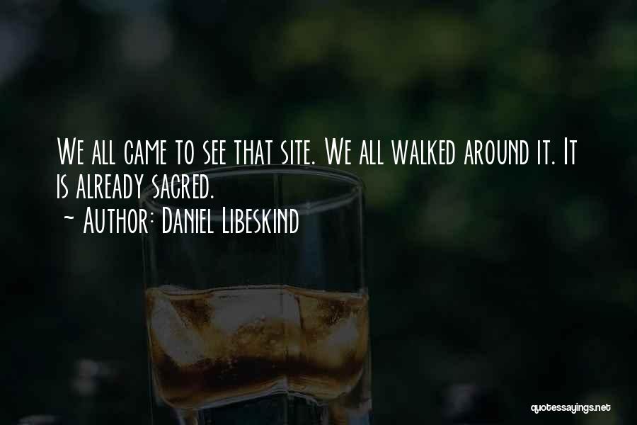 Daniel Libeskind Quotes: We All Came To See That Site. We All Walked Around It. It Is Already Sacred.