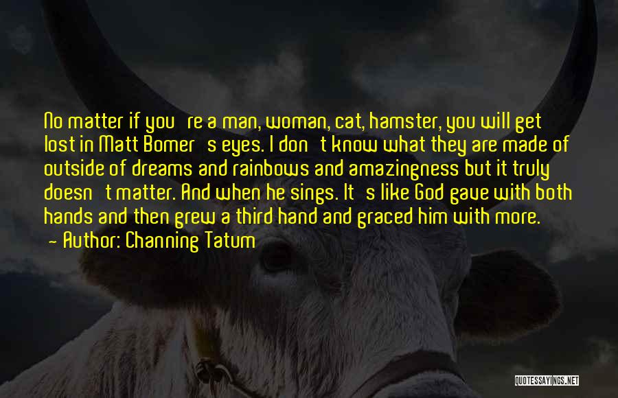 Channing Tatum Quotes: No Matter If You're A Man, Woman, Cat, Hamster, You Will Get Lost In Matt Bomer's Eyes. I Don't Know