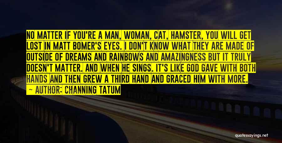 Channing Tatum Quotes: No Matter If You're A Man, Woman, Cat, Hamster, You Will Get Lost In Matt Bomer's Eyes. I Don't Know