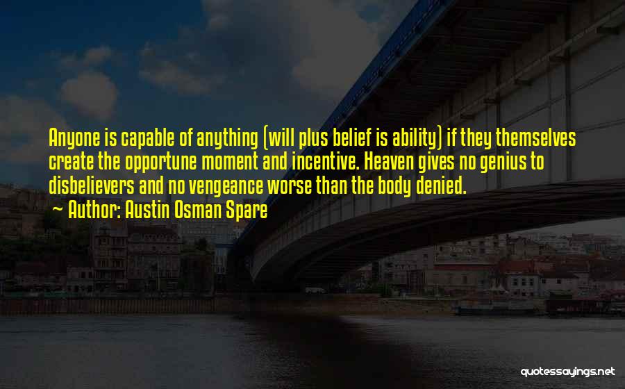 Austin Osman Spare Quotes: Anyone Is Capable Of Anything (will Plus Belief Is Ability) If They Themselves Create The Opportune Moment And Incentive. Heaven