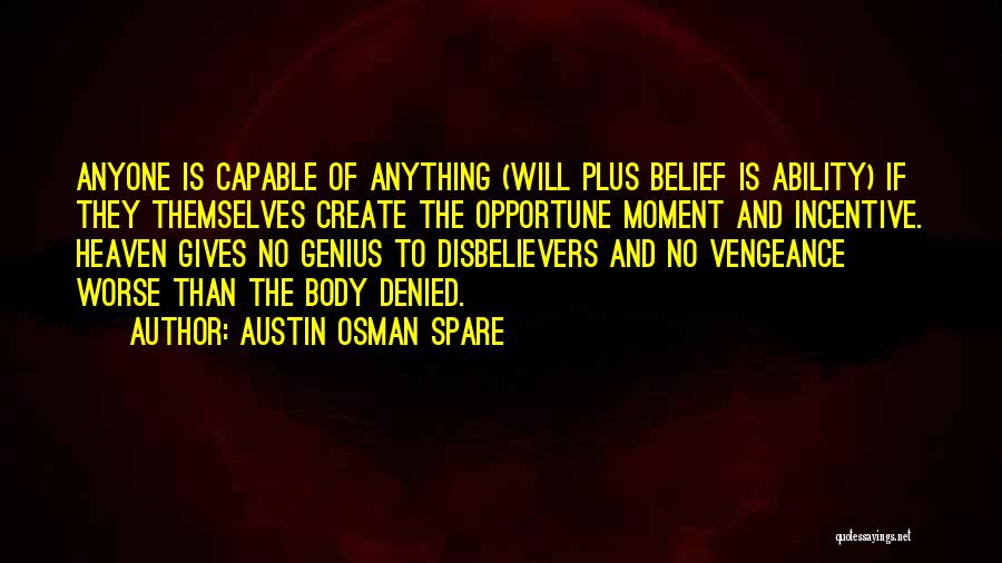 Austin Osman Spare Quotes: Anyone Is Capable Of Anything (will Plus Belief Is Ability) If They Themselves Create The Opportune Moment And Incentive. Heaven