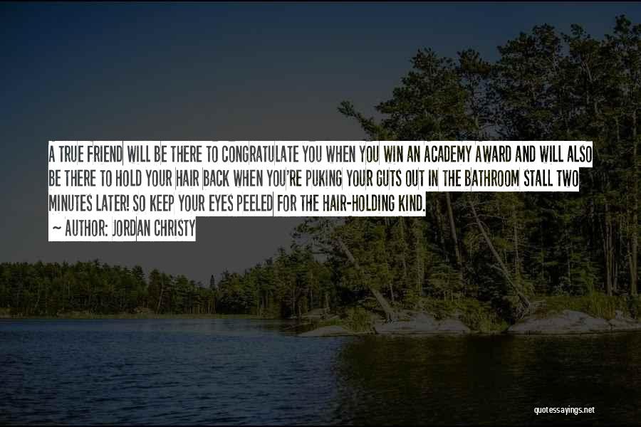 Jordan Christy Quotes: A True Friend Will Be There To Congratulate You When You Win An Academy Award And Will Also Be There