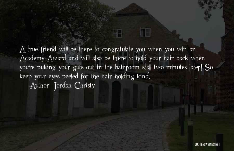 Jordan Christy Quotes: A True Friend Will Be There To Congratulate You When You Win An Academy Award And Will Also Be There