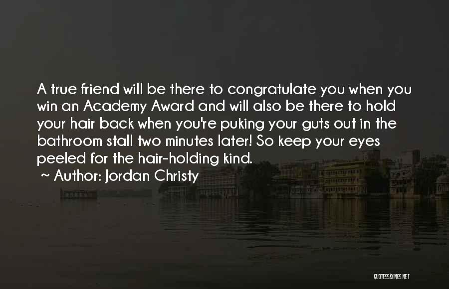 Jordan Christy Quotes: A True Friend Will Be There To Congratulate You When You Win An Academy Award And Will Also Be There