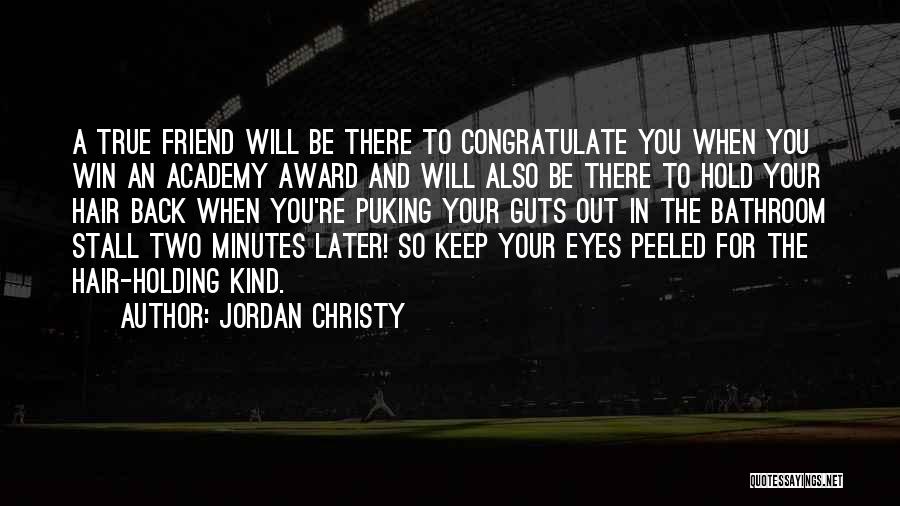 Jordan Christy Quotes: A True Friend Will Be There To Congratulate You When You Win An Academy Award And Will Also Be There