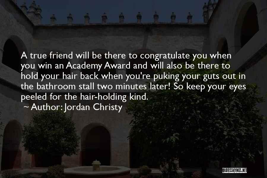 Jordan Christy Quotes: A True Friend Will Be There To Congratulate You When You Win An Academy Award And Will Also Be There