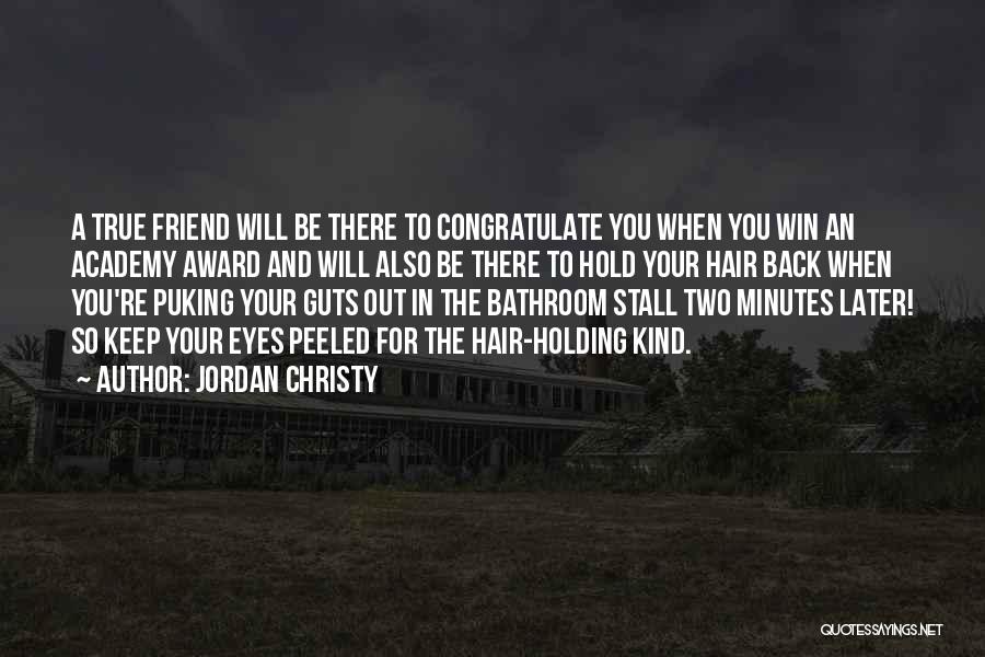 Jordan Christy Quotes: A True Friend Will Be There To Congratulate You When You Win An Academy Award And Will Also Be There