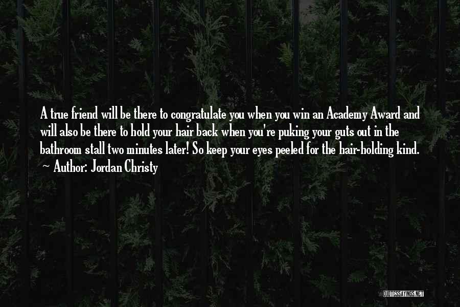Jordan Christy Quotes: A True Friend Will Be There To Congratulate You When You Win An Academy Award And Will Also Be There