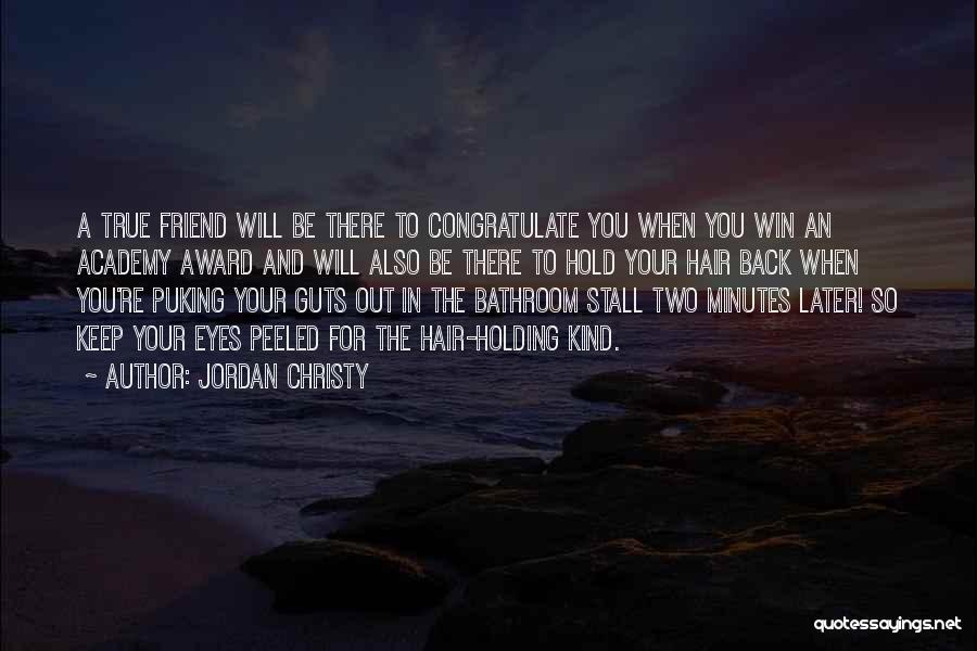 Jordan Christy Quotes: A True Friend Will Be There To Congratulate You When You Win An Academy Award And Will Also Be There