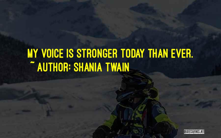 Shania Twain Quotes: My Voice Is Stronger Today Than Ever.