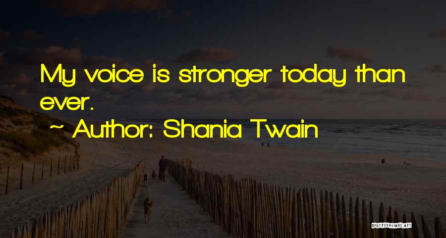 Shania Twain Quotes: My Voice Is Stronger Today Than Ever.