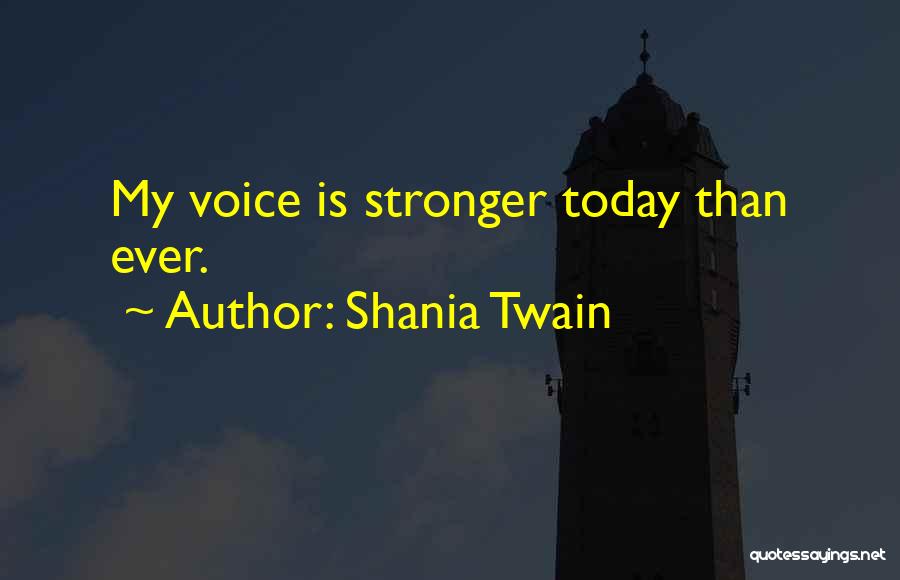 Shania Twain Quotes: My Voice Is Stronger Today Than Ever.