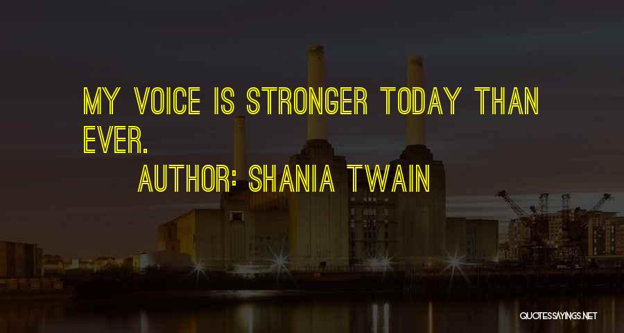 Shania Twain Quotes: My Voice Is Stronger Today Than Ever.