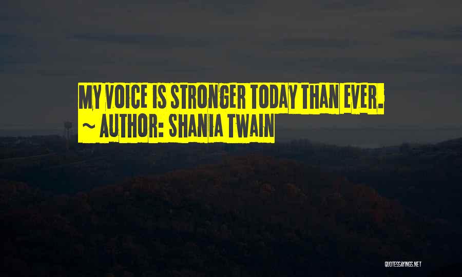 Shania Twain Quotes: My Voice Is Stronger Today Than Ever.