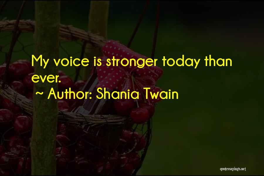 Shania Twain Quotes: My Voice Is Stronger Today Than Ever.