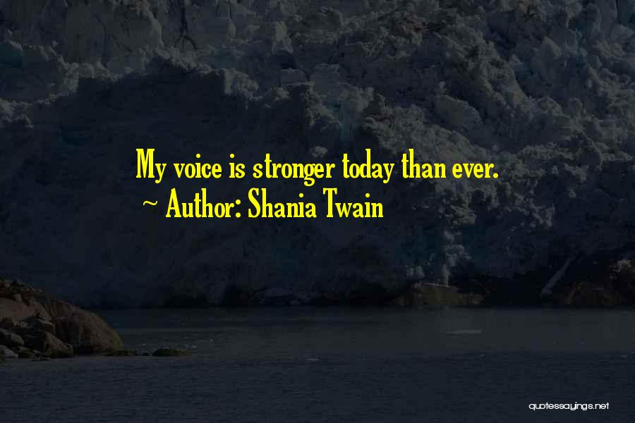 Shania Twain Quotes: My Voice Is Stronger Today Than Ever.