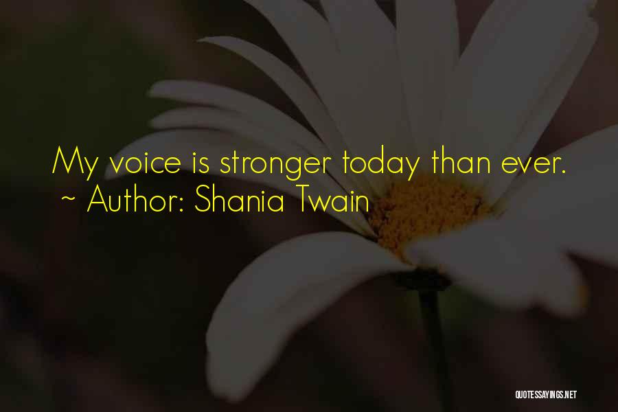 Shania Twain Quotes: My Voice Is Stronger Today Than Ever.