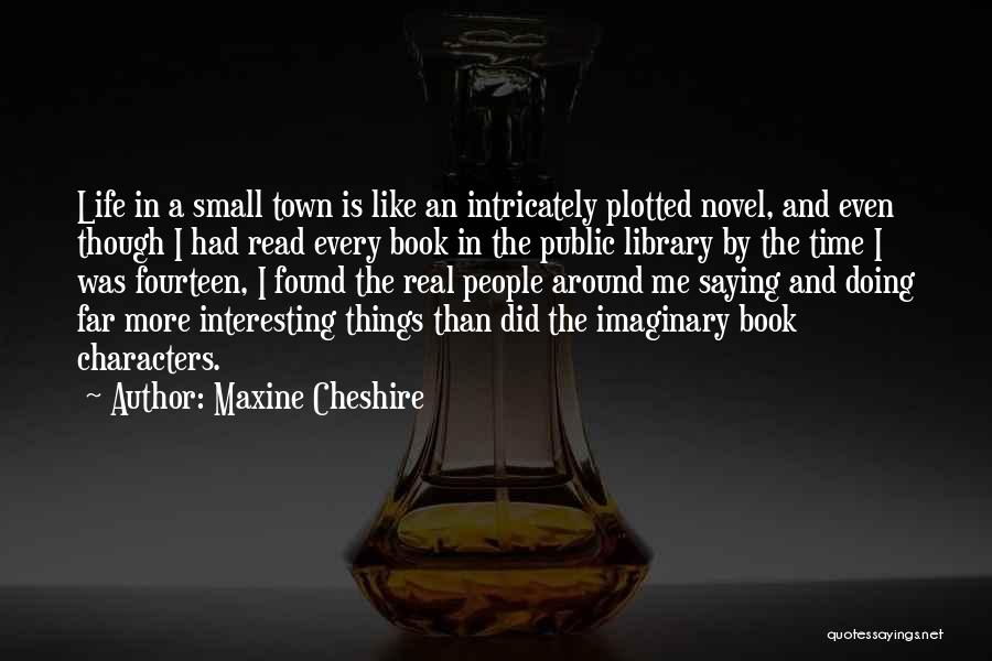 Maxine Cheshire Quotes: Life In A Small Town Is Like An Intricately Plotted Novel, And Even Though I Had Read Every Book In