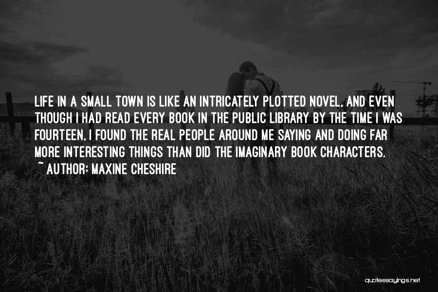 Maxine Cheshire Quotes: Life In A Small Town Is Like An Intricately Plotted Novel, And Even Though I Had Read Every Book In