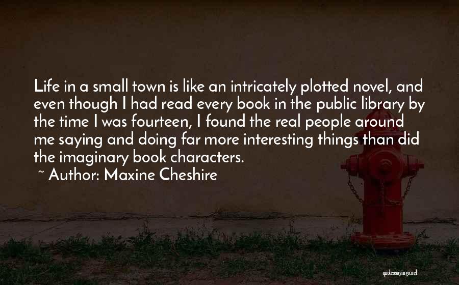 Maxine Cheshire Quotes: Life In A Small Town Is Like An Intricately Plotted Novel, And Even Though I Had Read Every Book In