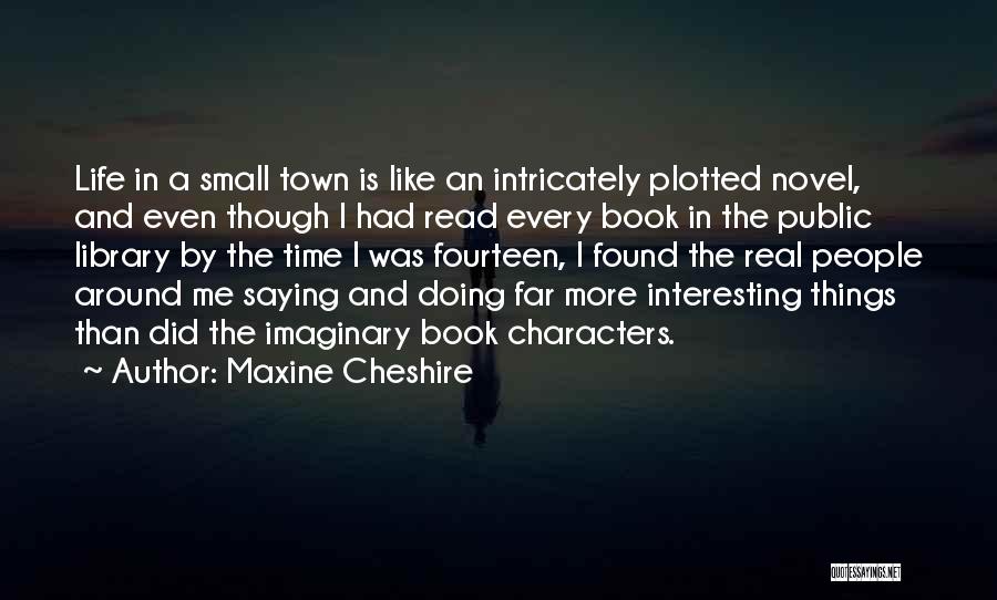 Maxine Cheshire Quotes: Life In A Small Town Is Like An Intricately Plotted Novel, And Even Though I Had Read Every Book In