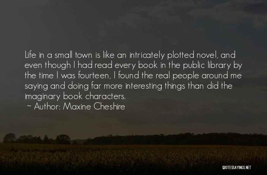 Maxine Cheshire Quotes: Life In A Small Town Is Like An Intricately Plotted Novel, And Even Though I Had Read Every Book In