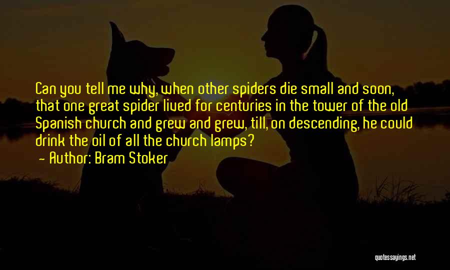 Bram Stoker Quotes: Can You Tell Me Why, When Other Spiders Die Small And Soon, That One Great Spider Lived For Centuries In