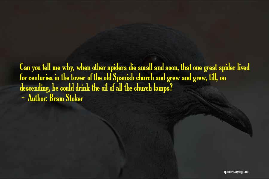 Bram Stoker Quotes: Can You Tell Me Why, When Other Spiders Die Small And Soon, That One Great Spider Lived For Centuries In