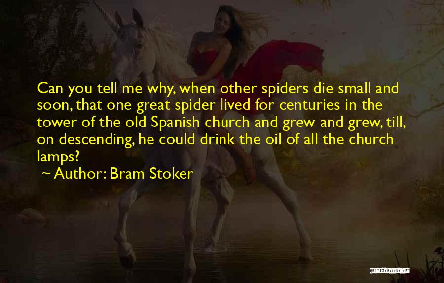 Bram Stoker Quotes: Can You Tell Me Why, When Other Spiders Die Small And Soon, That One Great Spider Lived For Centuries In