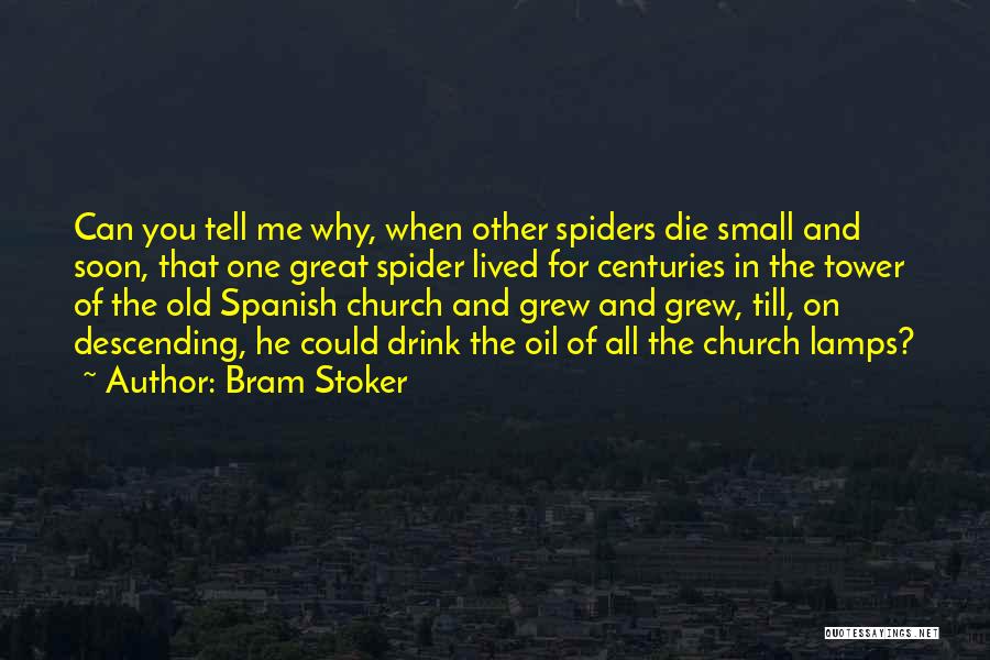 Bram Stoker Quotes: Can You Tell Me Why, When Other Spiders Die Small And Soon, That One Great Spider Lived For Centuries In