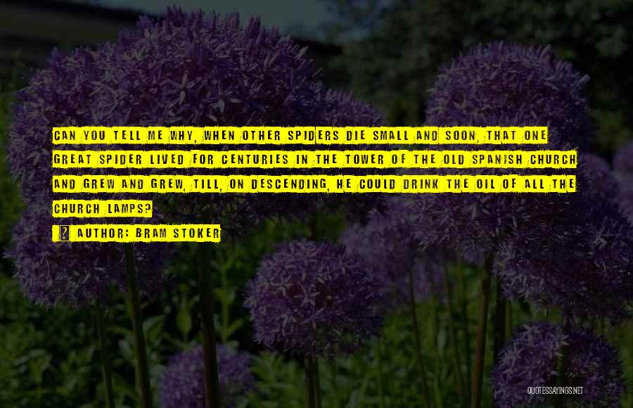 Bram Stoker Quotes: Can You Tell Me Why, When Other Spiders Die Small And Soon, That One Great Spider Lived For Centuries In
