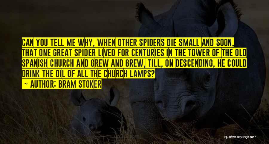 Bram Stoker Quotes: Can You Tell Me Why, When Other Spiders Die Small And Soon, That One Great Spider Lived For Centuries In
