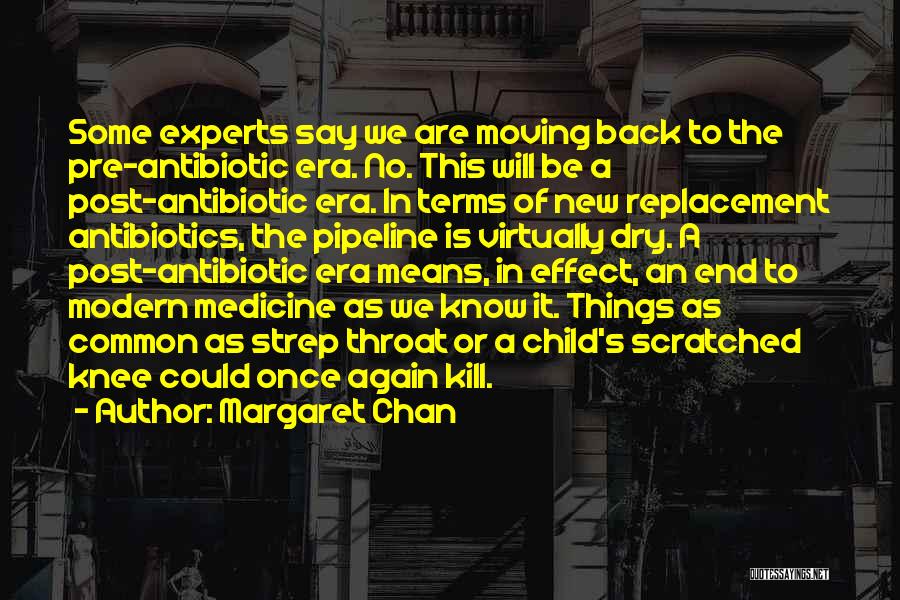 Margaret Chan Quotes: Some Experts Say We Are Moving Back To The Pre-antibiotic Era. No. This Will Be A Post-antibiotic Era. In Terms