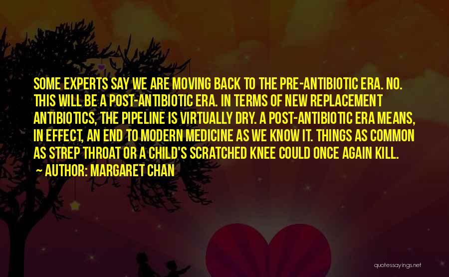 Margaret Chan Quotes: Some Experts Say We Are Moving Back To The Pre-antibiotic Era. No. This Will Be A Post-antibiotic Era. In Terms